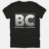 A black Christian t-shirt featuring a white halftone dot graphic of the letters BC above the phrase BEFORE CHRIST, I HAD NOTHING.