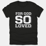 A black Christian t-shirt featuring bold distressed white text with a gray drop shadow that reads FOR GOD SO LOVED.