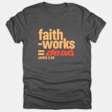 A dark gray Christian t-shirt featuring a graphic reading 'faith - works = dead' with scripture reference James 2:26 printed in bold orange and red text.